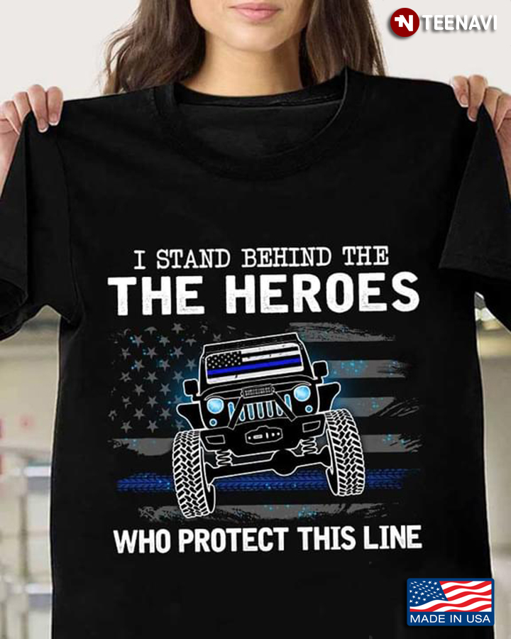 Jeep I Stand Behind The The Heroes Who Protect This Line