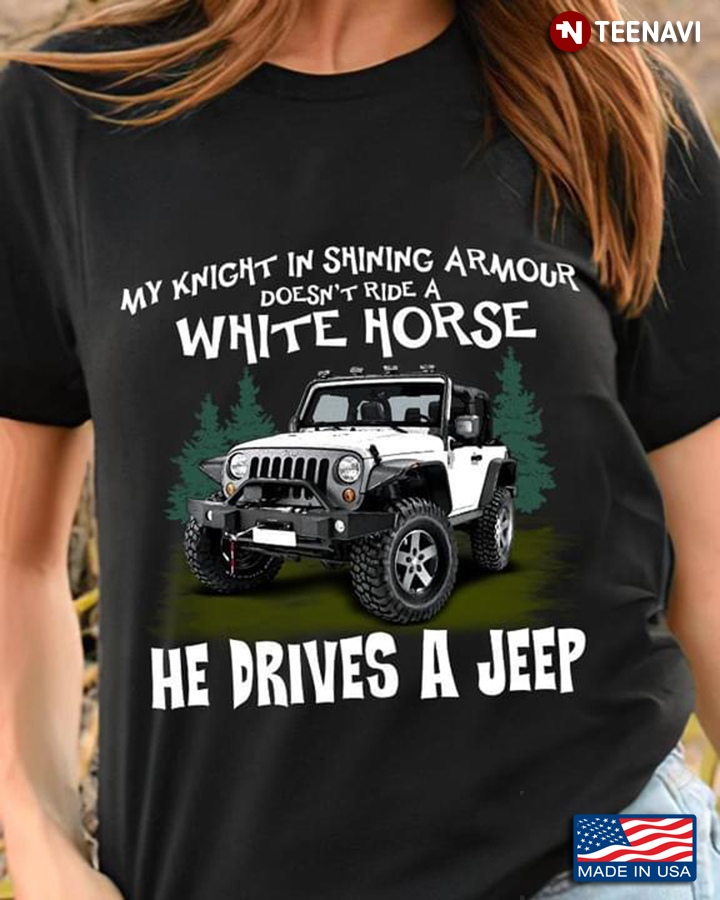My Knight In Shining Armour Doesn't Ride A White Horse He Drives A Jeep