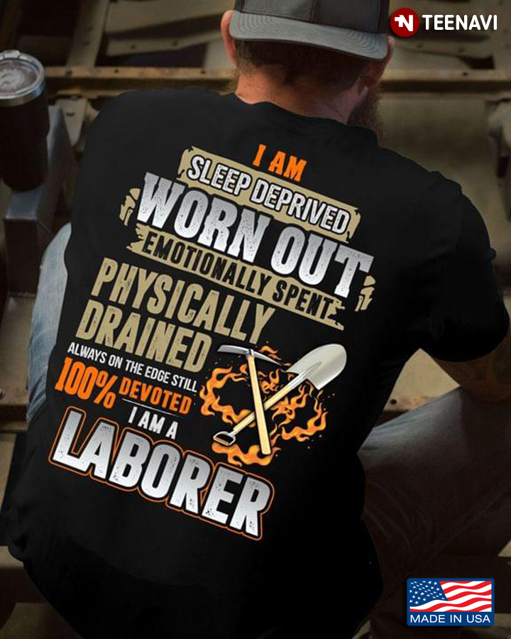 Laborer I Am Sleep Deprived Worn Out Emotionally Spent Physically Drained Always On The Edge