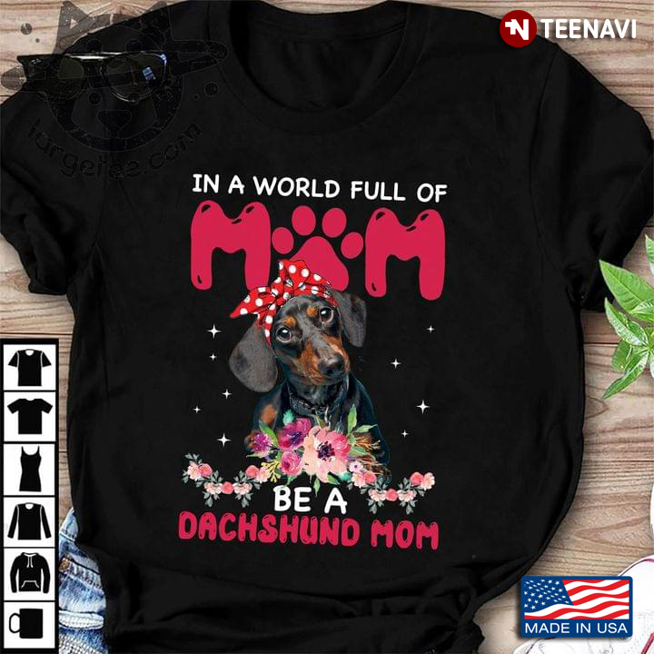 In A World Full Of Mom Be A Dachshund Mom