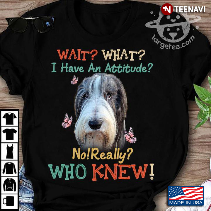 Bearded Collie Wait What I Have An Attitude No Really Who Knew
