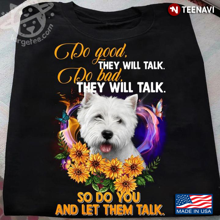 West Highland White Terrier Do Good They Will Talk Do Bad They Will Talk So Do You And Let Them Talk