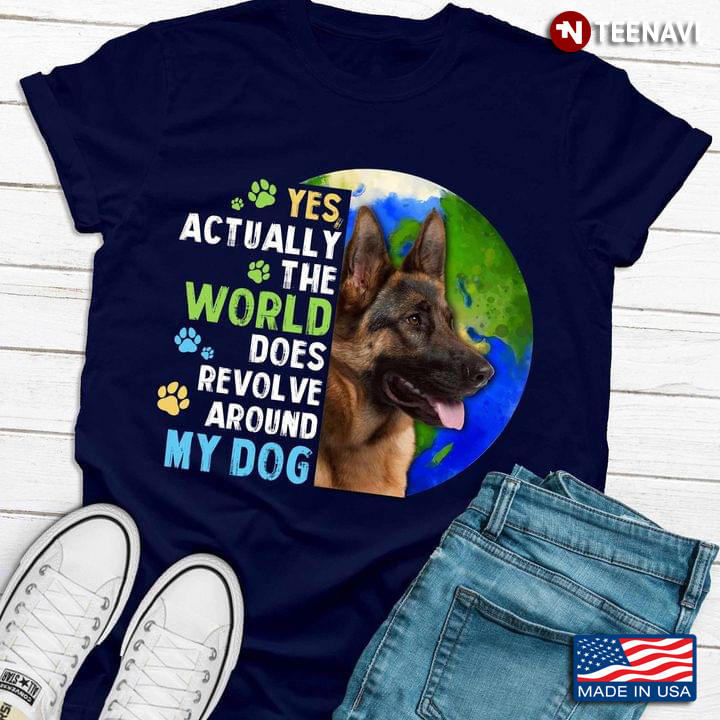 German Shepherd Yes Actually The World Does Revolve Around My Dog