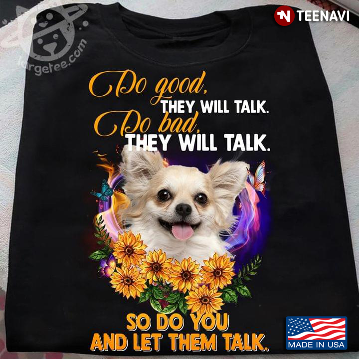 Chihuahua Do Good They Will Talk Do Bad They Will Talk So Do You And Let Them Talk