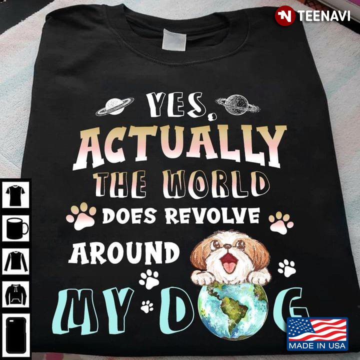 Yes Actually The World Does Revolve Around My Dog