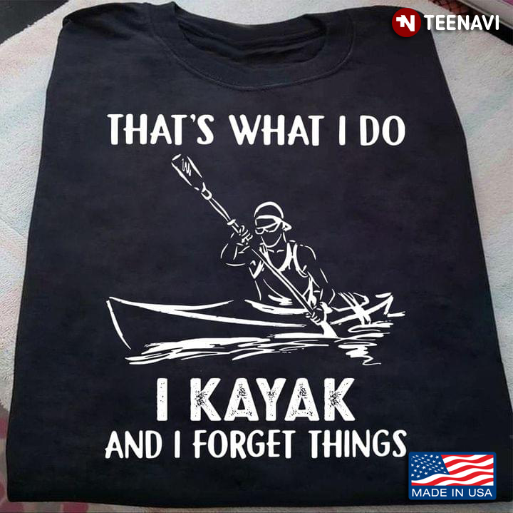 That's What I Do I Kayak And I Forget Things