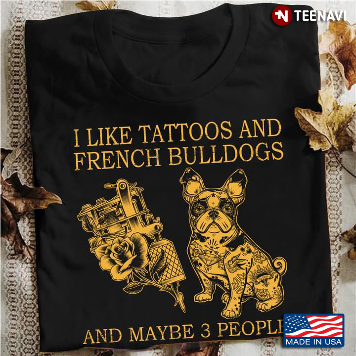 I Like Tattoos And French Bulldogs And Maybe 3 People