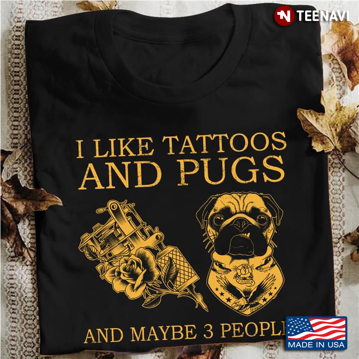 I Like Tattoos And Pugs And Maybe 3 People