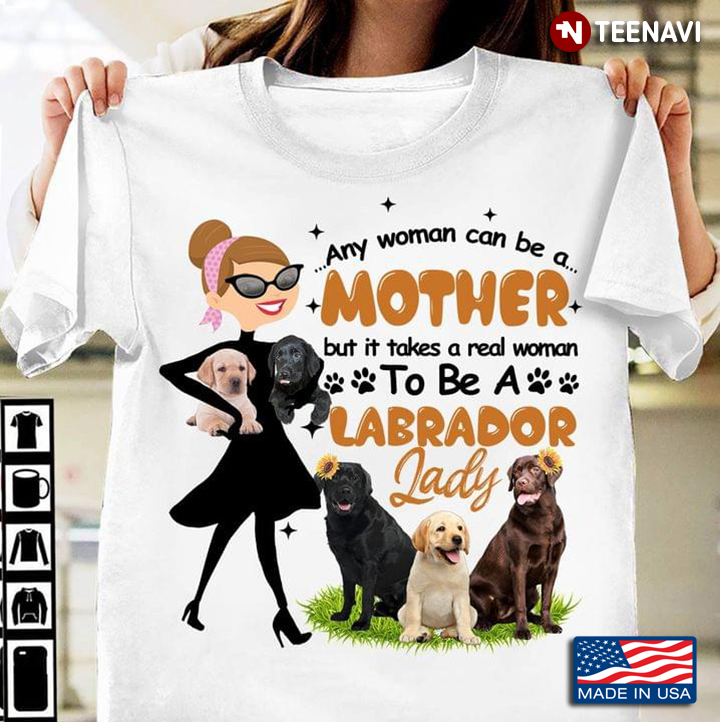 Any Woman Can Be A Mother But It Takes A Real Woman To Be A Labrador Lady