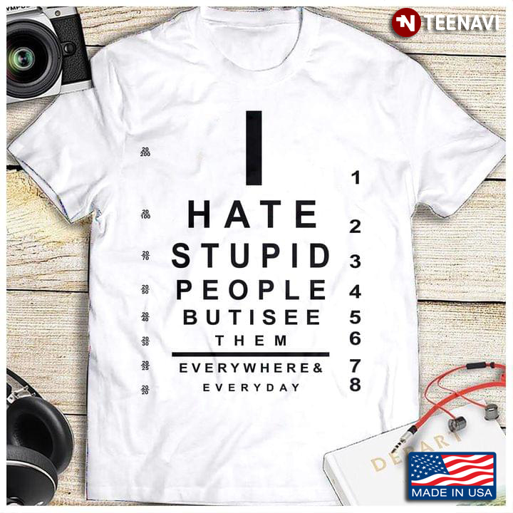 I Hate Stupid People But I See Them Everywhere And Everyday