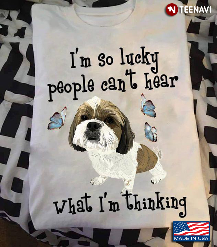 Shih Tzu I'm So Lucky People Can't Hear What I'm Thinking