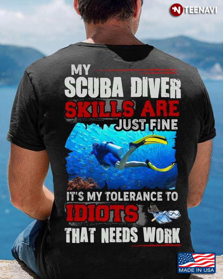 My Scuba Diver Skills Are Just Fine It's My Tolerance To Idiots That Needs Work