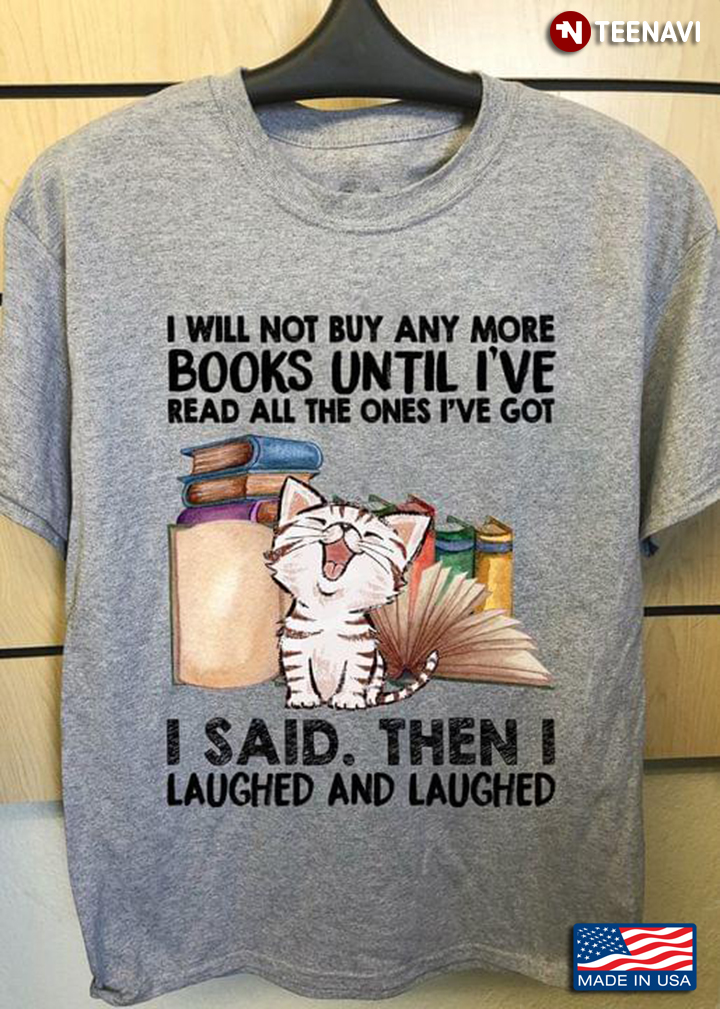 I Will Not Buy Anymore Books Until I've Read All The Ones I've Got I Said Then I Laughed And Laughed