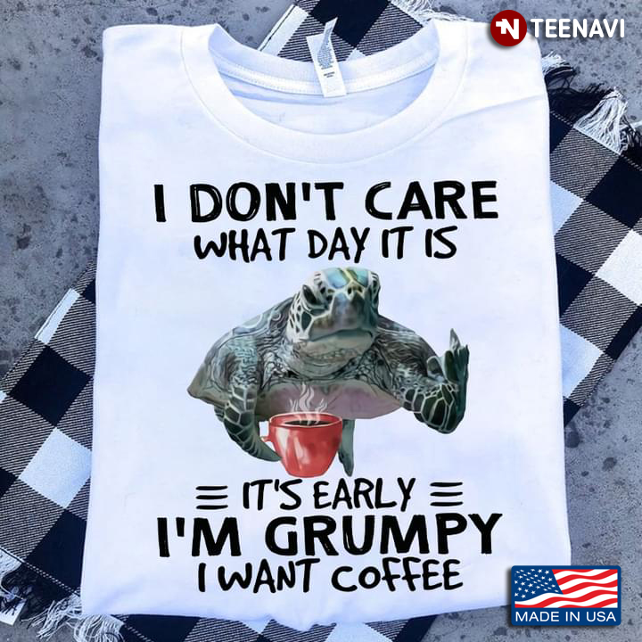 Turtle I Don't Care What Day It Is It's Early I'm Grumpy I Want Coffee