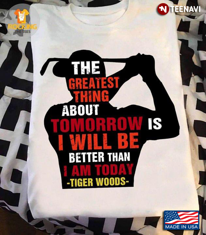 Golf The Greatest Thing About Tomorrow Is I Will Be Better Than I Am Today Tiger Woods