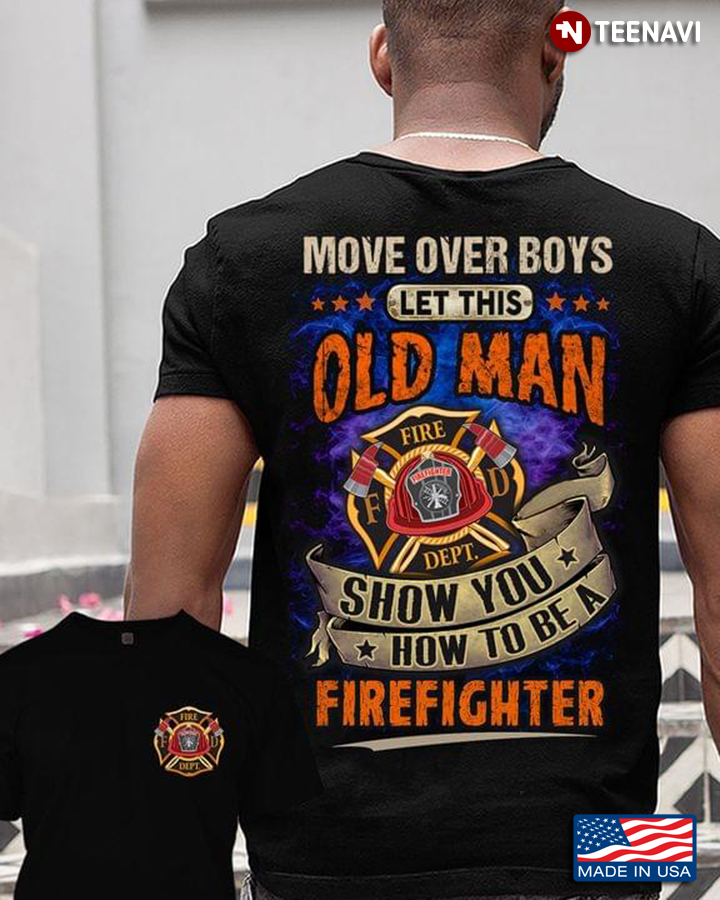 Move Over Boys Let This Old Man Show You How To Be A Firefighter