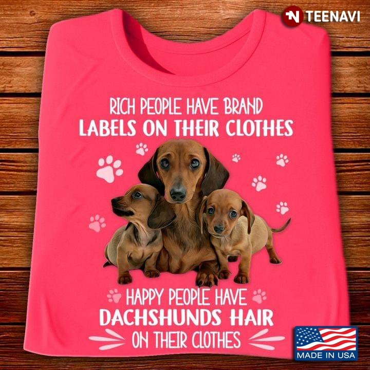 Rich People Have Brand Labels On Their Clothes Happy People Have Dachshunds Hair On Their Clothes