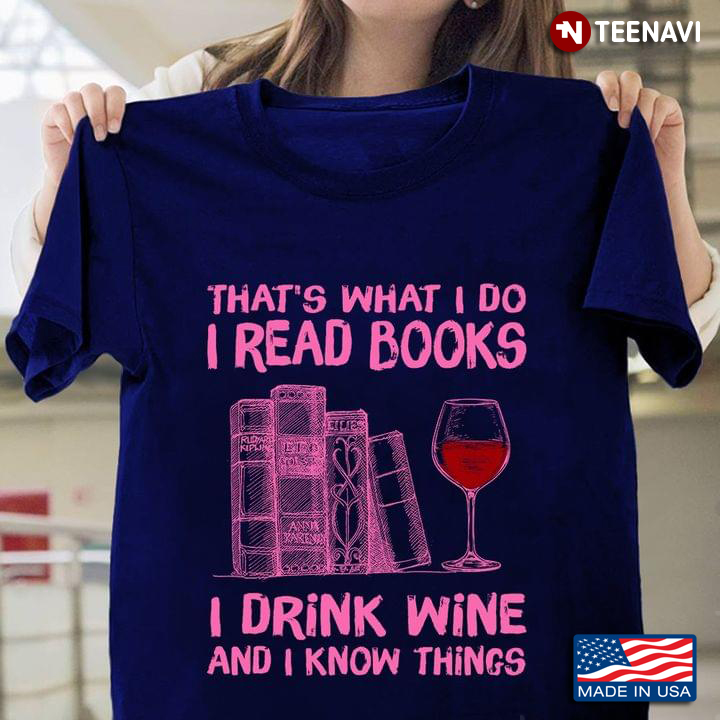 That's What I Do I Read Books I Drink Wine And I Know Things