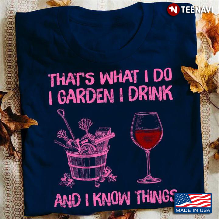 That's What I Do I Garden I Drink And I Know Things