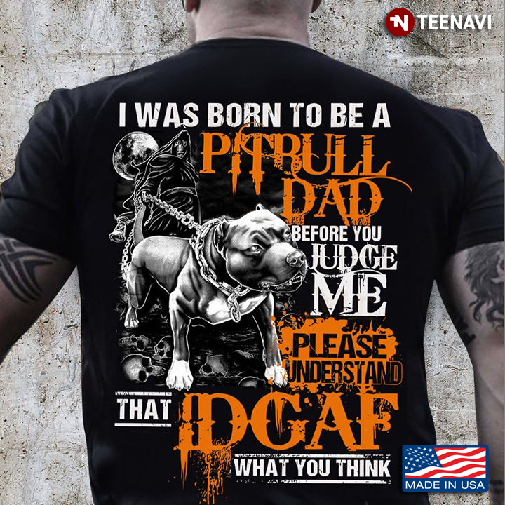 I Was Born To Be A Pitbull Dad Before You Judge Me Please Understand That IDGAF What You Think