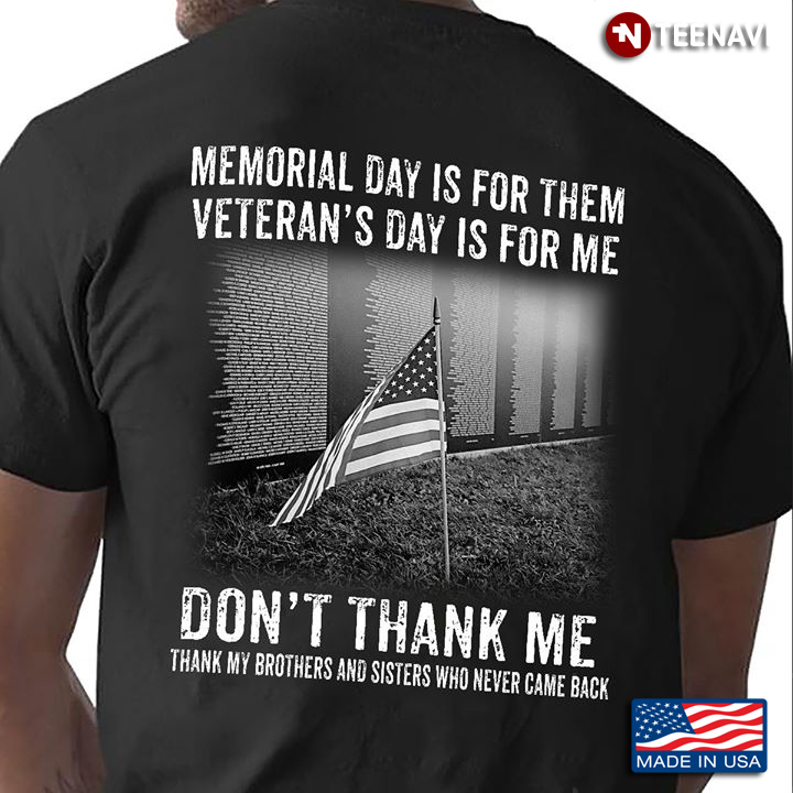 Memorial Day Is For Them Veteran's Day Is For Me Don't Thank Me Thank My Brothers And Sisters