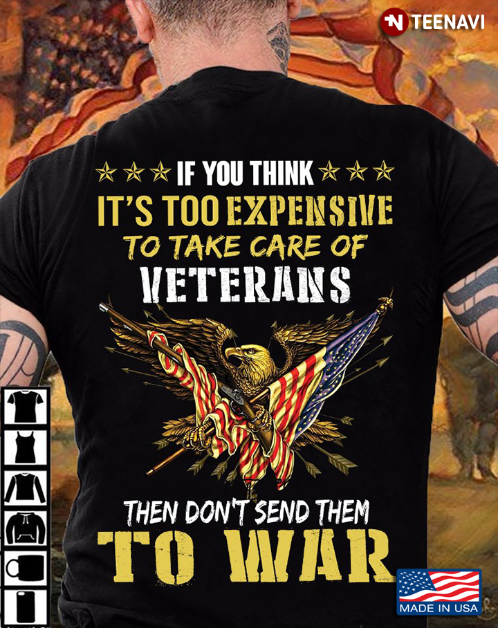 If You Think It's Too Expensive To Take Care Of Veterans Then Don't Send Them To War