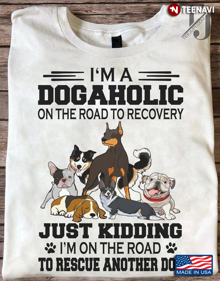 I'm A Dogaholic On The Road To Recovery Just Kidding I'm On The Road To Rescue Another Dog