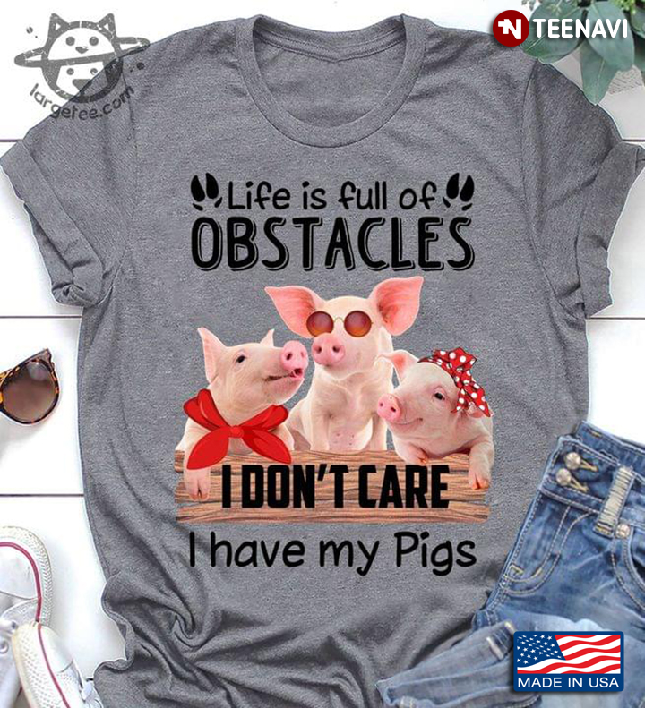 Life Is Full Of Obstacles I Don't Care I Have My Pigs