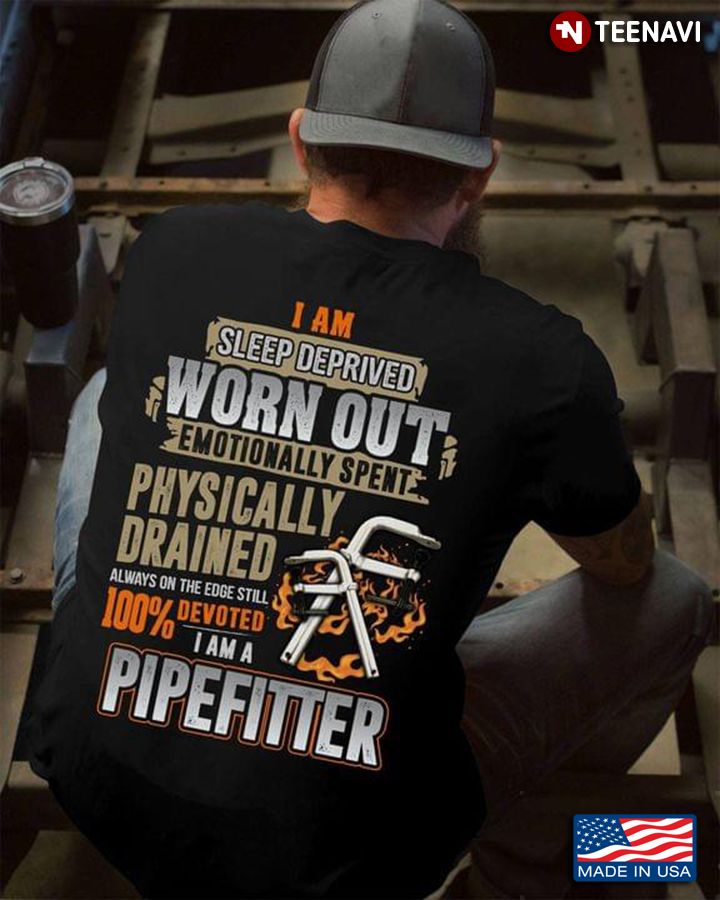 Pipefitter I Am Sleep Deprived Worn Out Emotionally Spent Physically Drained Always On The Edge