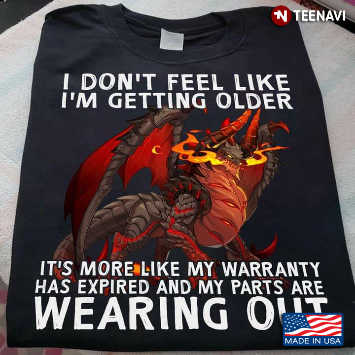 Dragon I Don't Get Feel Like I'm Getting Older It's More Like My Warranty Has Expired