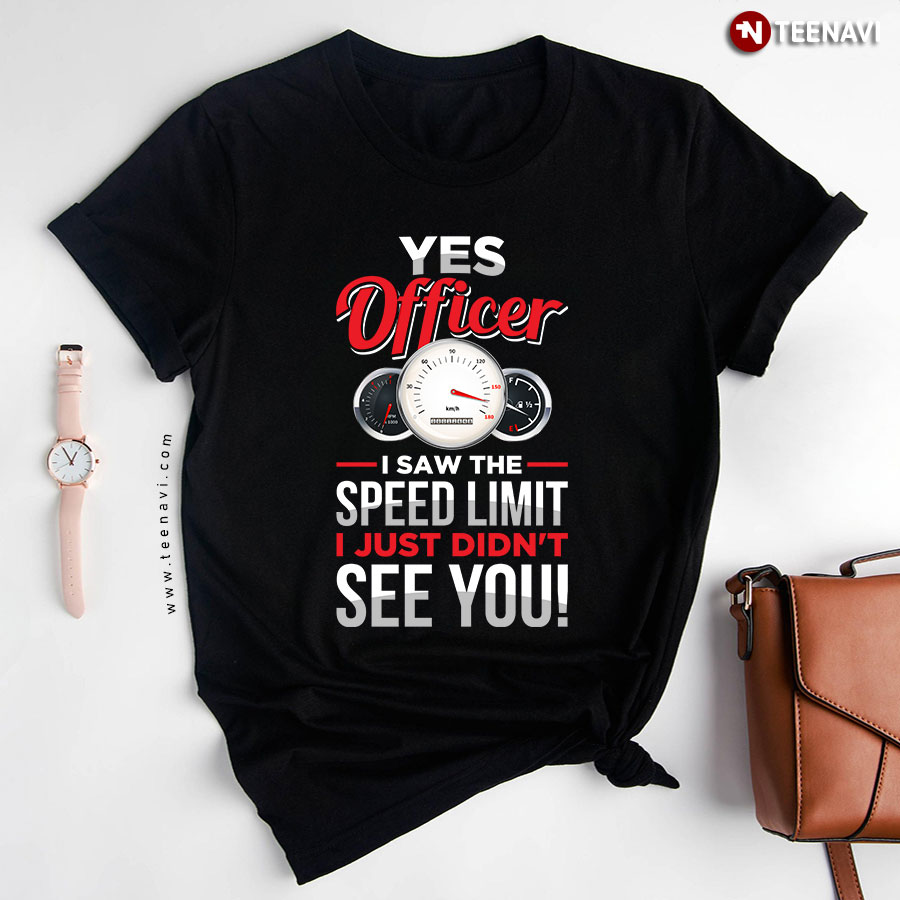 Yes Officer I Saw The Speed Limit Didn't See You Speed Timer Funny Design T-Shirt