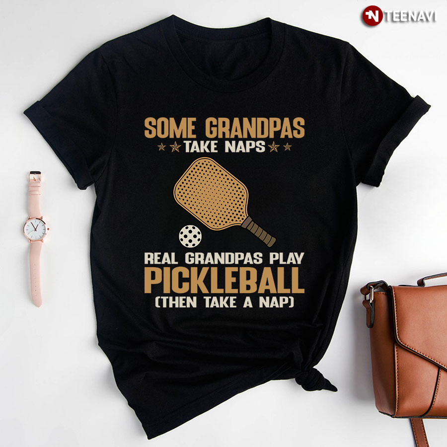 Some Grandpas Take Naps Real Grandpas Play Pickleball Then Take A Nap T-Shirt
