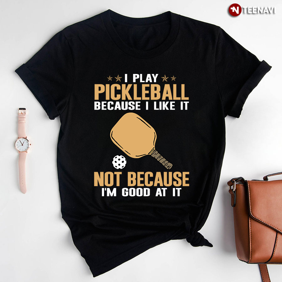 I Play Pickleball Because I Like It Not Because I’m Good At It T-Shirt - Unisex Tee
