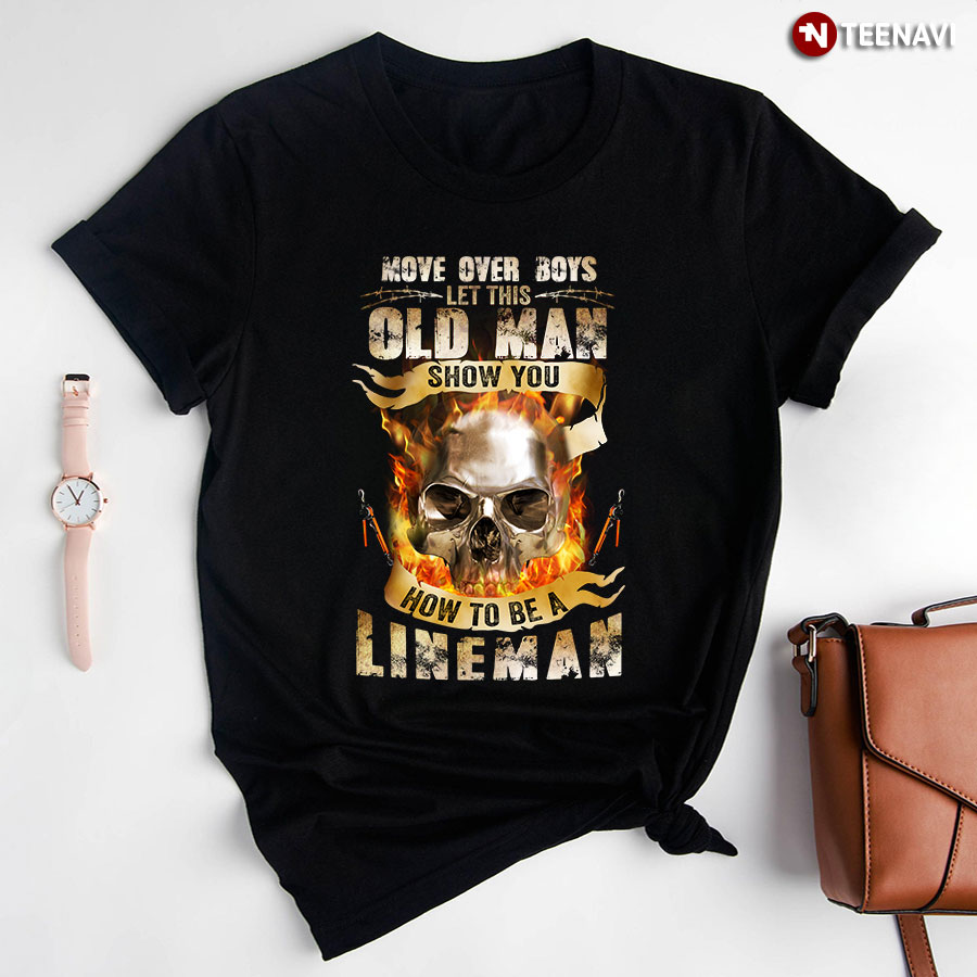 Move Over Boys Let This Old Man Show You How To Be A Lineman Skull For Lineman Lover T-Shirt