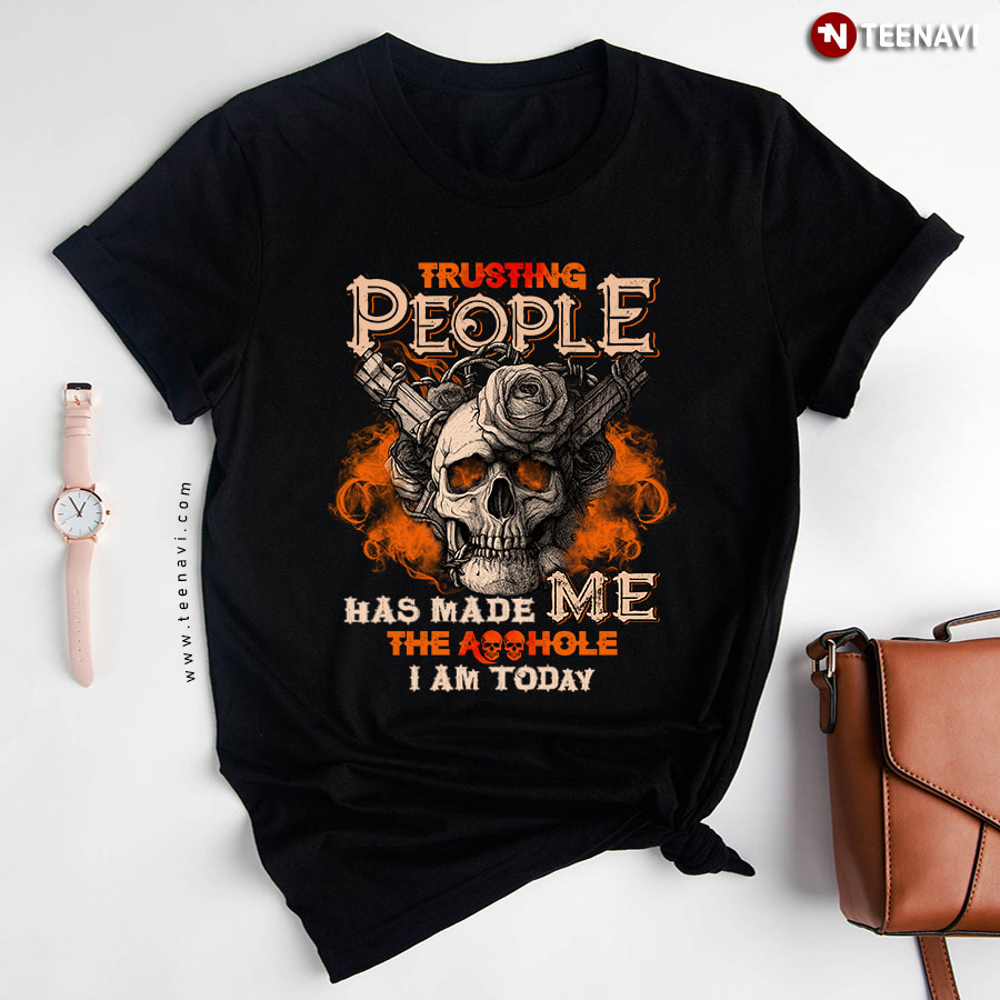 Trusting People Has Made Me The Asshole I Am Today T-Shirt
