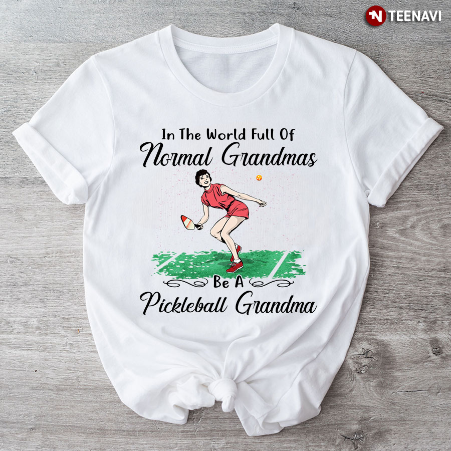 In The World Full Of Normal Grandmas Be A Pickleball Grandma T-Shirt