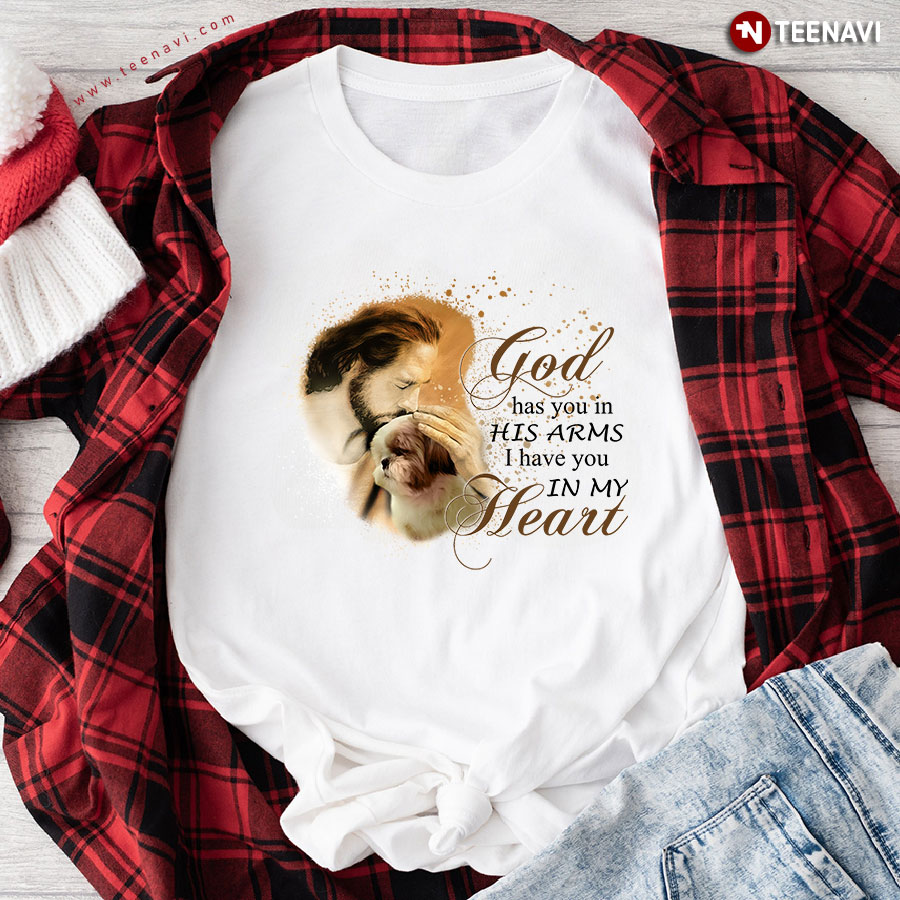Jesus And Shih Tzu God Has You In His Arms I Have You In My Heart For Dog Lover T-Shirt