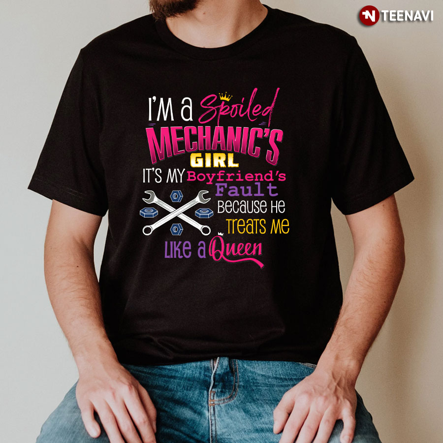 I'm A Spoiled Mechanic's Girl It's My Boyfriend's Fault Because He Treats Me Like A Queen T-Shirt