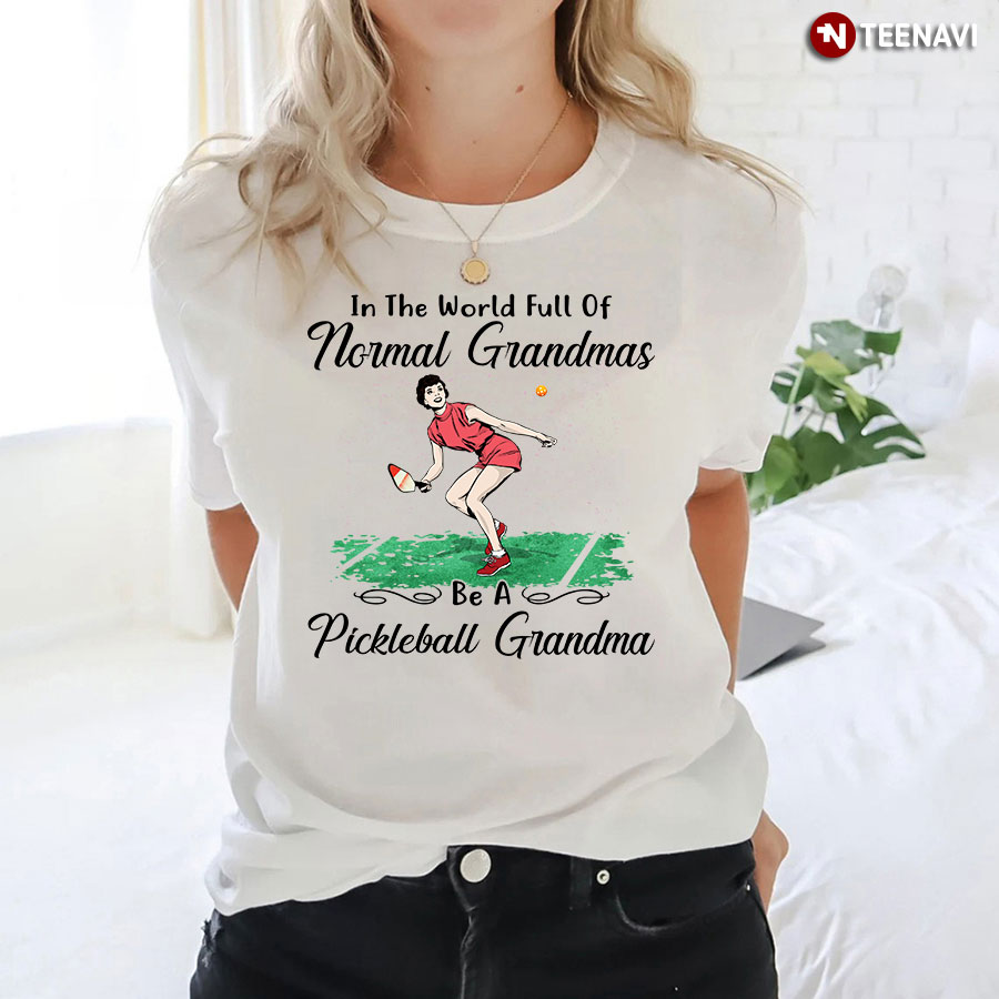 In The World Full Of Normal Grandmas Be A Pickleball Grandma T-Shirt