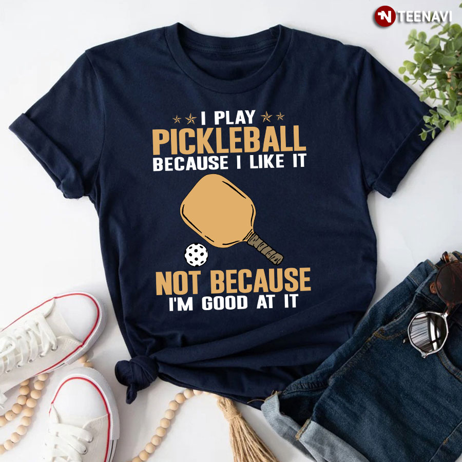 I Play Pickleball Because I Like It Not Because I’m Good At It T-Shirt - Unisex Tee