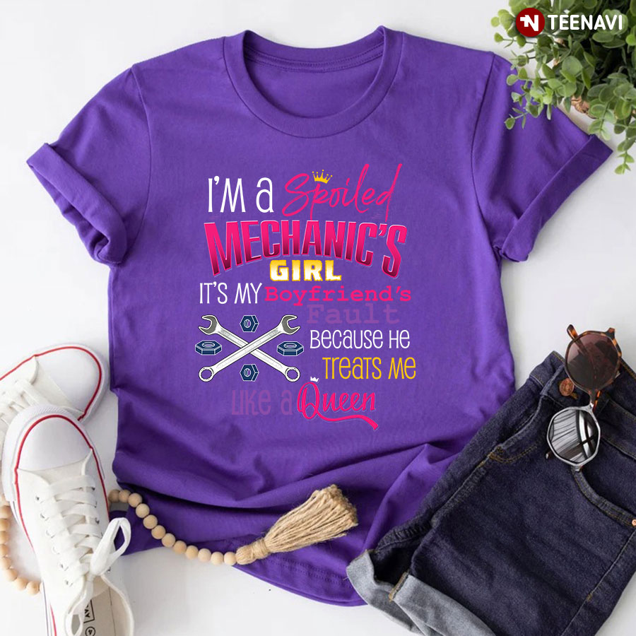 I'm A Spoiled Mechanic's Girl It's My Boyfriend's Fault Because He Treats Me Like A Queen T-Shirt