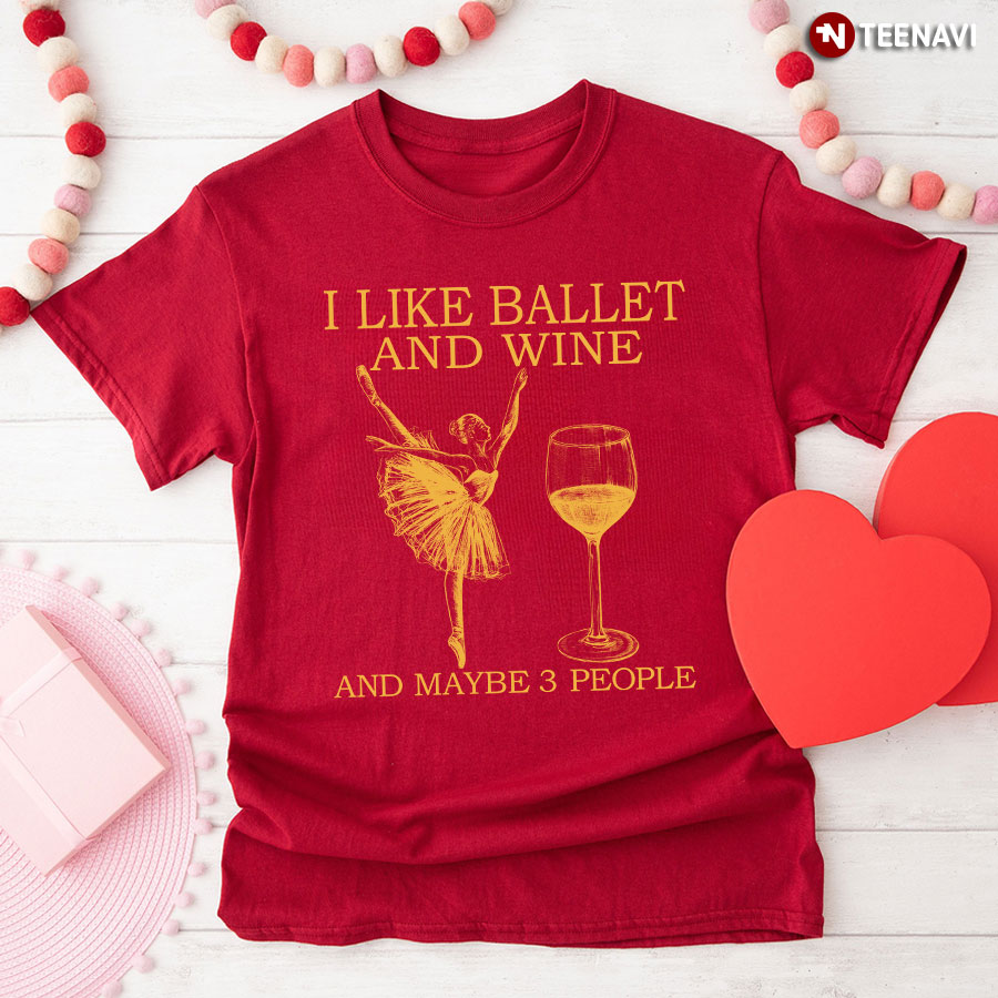 I Like Ballet And Wine And Maybe 3 People For Ballet Lovers T-Shirt