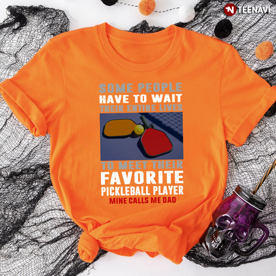 Pickleball Dad Some People Have To Wait Their Entire Lives To Meet Their Favorite Player T-Shirt
