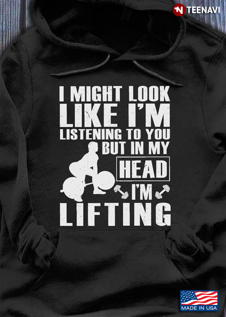 I Might Look Like I’m Listening To You But In My Head I'm Lifting For Lifting Lovers