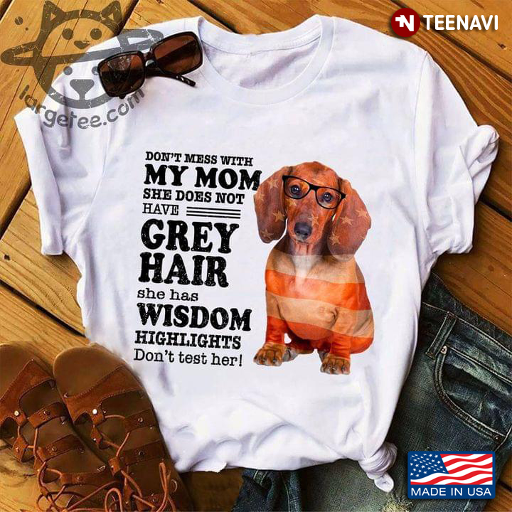 Dachshund Don’t Mess With My Mom She Does Not Have Grey Hair She Has Wisdom Highlights For Mom Lover
