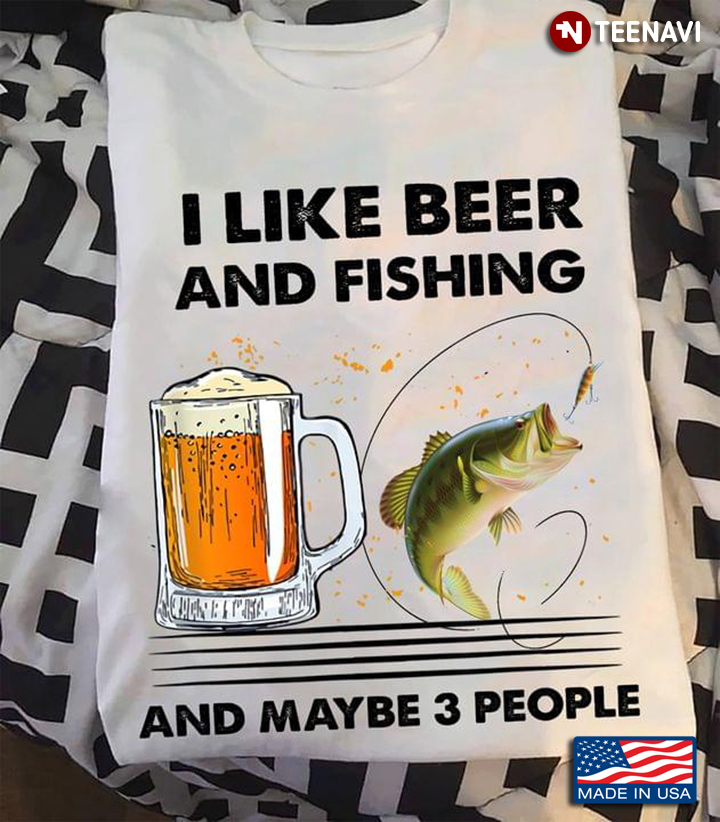 I Like Beer And Fishing And Maybe 3 People For Fishing Lovers Drinking Beer