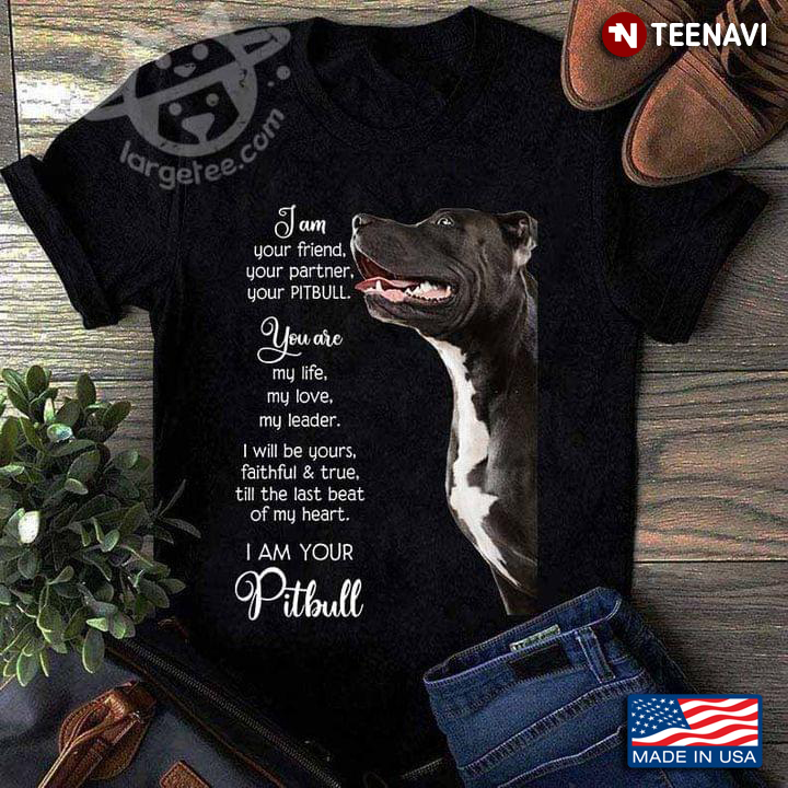 I Am Your Friend Your Partner Your Pitbull You Are My Life My Love My Leader For Dog Lovers