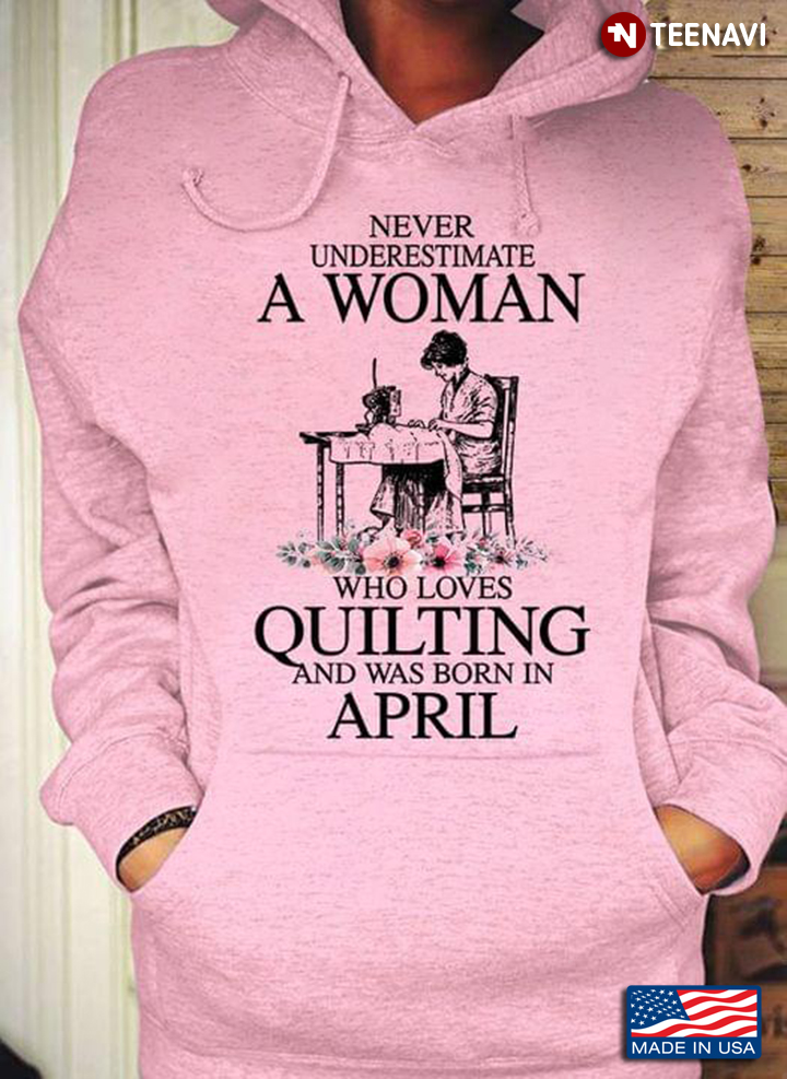 Never Underestimate A Woman Who Love Quilting And Was Born In April