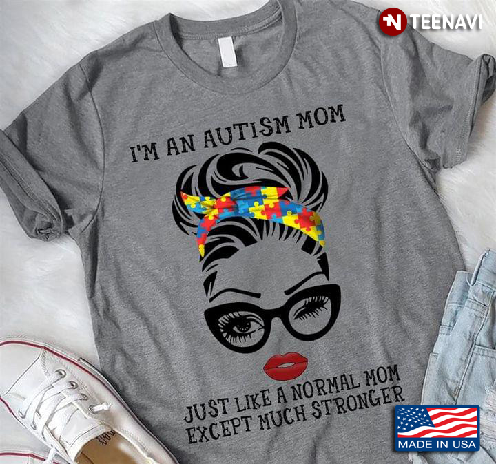 I’m An Autism Mom Just Like A Normal Mom Except Much Stronger New Style