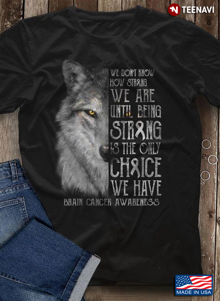Wolf We Don’t Know How Strong We Are Until Being Strong Is The Only Choice Brain Cancer Awareness